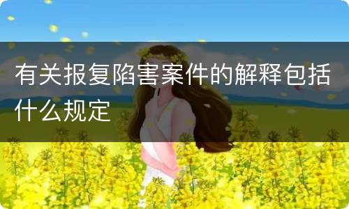 有关报复陷害案件的解释包括什么规定