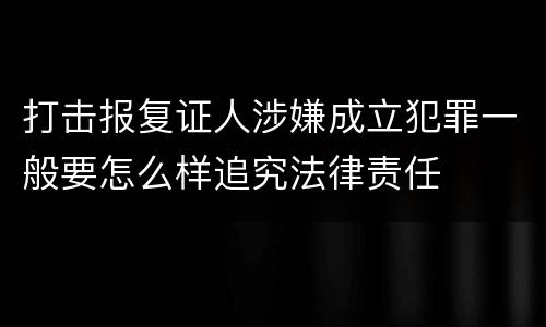 打击报复证人涉嫌成立犯罪一般要怎么样追究法律责任
