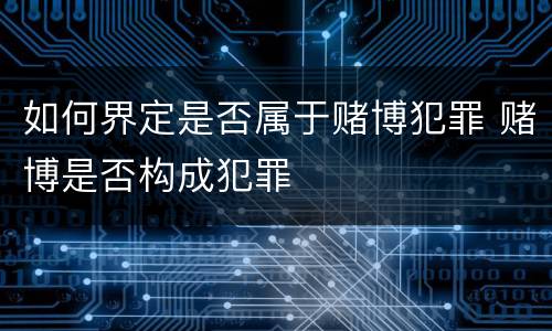 如何界定是否属于赌博犯罪 赌博是否构成犯罪