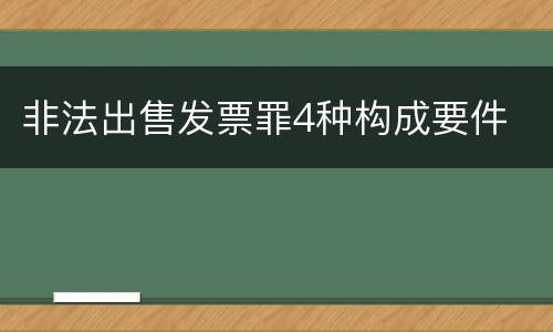 非法出售发票罪4种构成要件