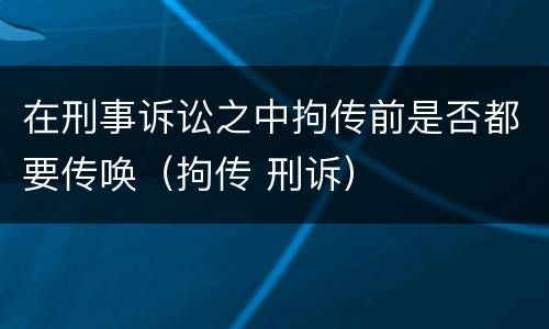 在刑事诉讼之中拘传前是否都要传唤（拘传 刑诉）