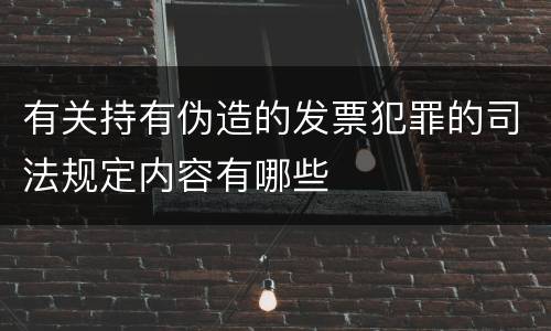 有关持有伪造的发票犯罪的司法规定内容有哪些