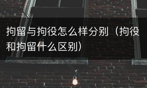 拘留与拘役怎么样分别（拘役和拘留什么区别）