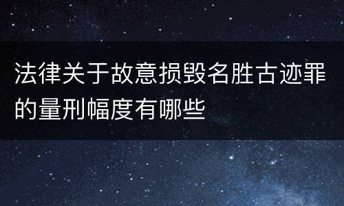法律关于故意损毁名胜古迹罪的量刑幅度有哪些