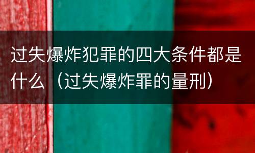 过失爆炸犯罪的四大条件都是什么（过失爆炸罪的量刑）