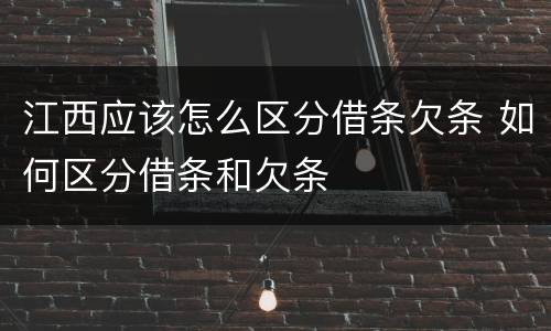 江西应该怎么区分借条欠条 如何区分借条和欠条