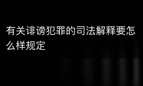 有关诽谤犯罪的司法解释要怎么样规定