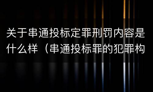 关于串通投标定罪刑罚内容是什么样（串通投标罪的犯罪构成要件）