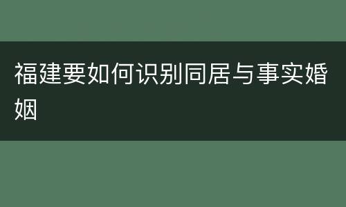 福建要如何识别同居与事实婚姻