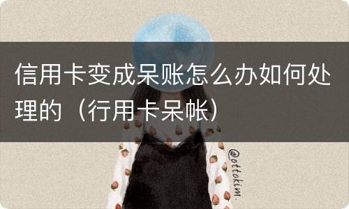 信用卡变成呆账怎么办如何处理的（行用卡呆帐）