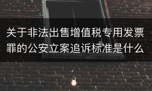 关于非法出售增值税专用发票罪的公安立案追诉标准是什么