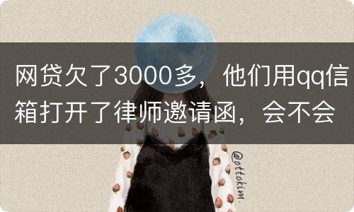 网贷欠了3000多，他们用qq信箱打开了律师邀请函，会不会被判为诈骗，给抓起来。