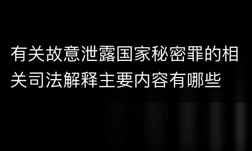 有关故意泄露国家秘密罪的相关司法解释主要内容有哪些
