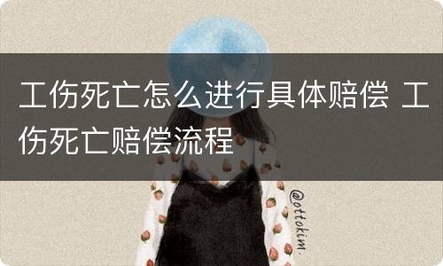 工伤死亡怎么进行具体赔偿 工伤死亡赔偿流程