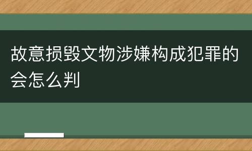 故意损毁文物涉嫌构成犯罪的会怎么判