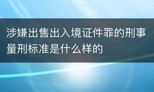 涉嫌出售出入境证件罪的刑事量刑标准是什么样的