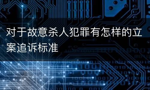 对于故意杀人犯罪有怎样的立案追诉标准