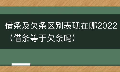 借条及欠条区别表现在哪2022（借条等于欠条吗）