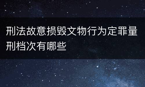 刑法故意损毁文物行为定罪量刑档次有哪些