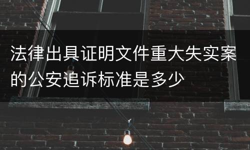 法律出具证明文件重大失实案的公安追诉标准是多少