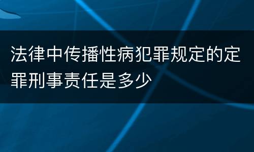 法律中传播性病犯罪规定的定罪刑事责任是多少