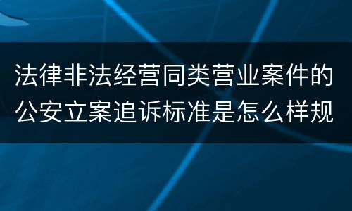 法律非法经营同类营业案件的公安立案追诉标准是怎么样规定
