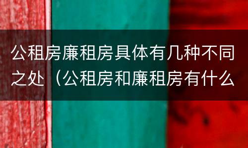 公租房廉租房具体有几种不同之处（公租房和廉租房有什么不同?）