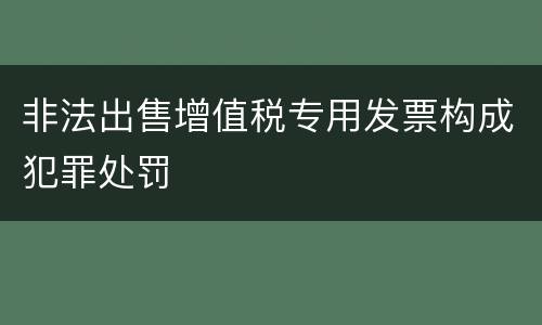 非法出售增值税专用发票构成犯罪处罚