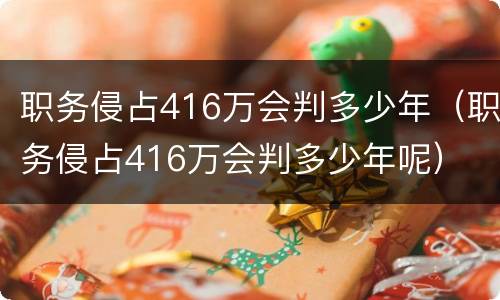 职务侵占416万会判多少年（职务侵占416万会判多少年呢）