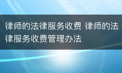 律师的法律服务收费 律师的法律服务收费管理办法