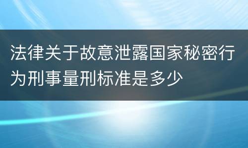 法律关于故意泄露国家秘密行为刑事量刑标准是多少