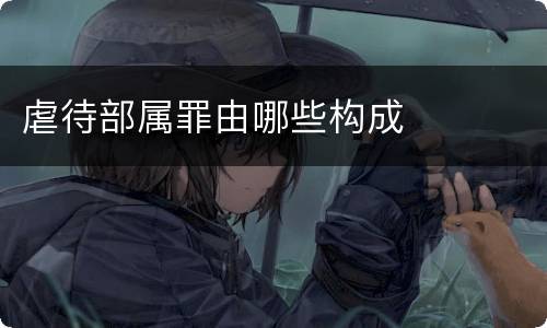 虐待部属罪由哪些构成