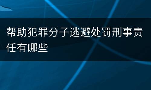 帮助犯罪分子逃避处罚刑事责任有哪些