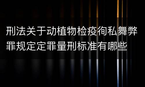 刑法关于动植物检疫徇私舞弊罪规定定罪量刑标准有哪些