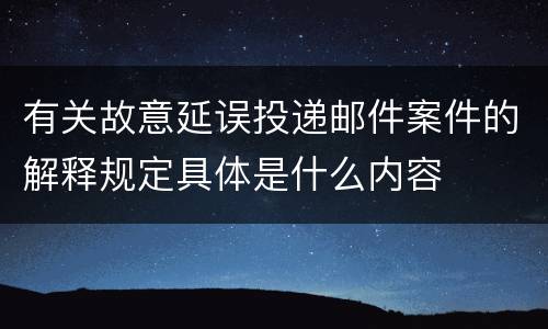 有关故意延误投递邮件案件的解释规定具体是什么内容