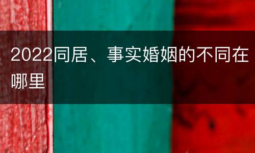 2022同居、事实婚姻的不同在哪里