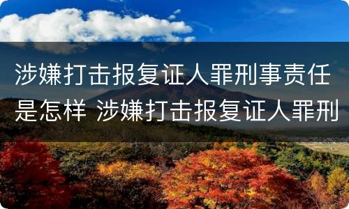 涉嫌打击报复证人罪刑事责任是怎样 涉嫌打击报复证人罪刑事责任是怎样认定的