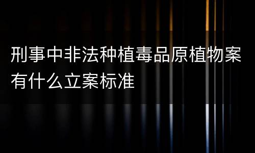 刑事中非法种植毒品原植物案有什么立案标准