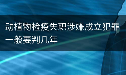 动植物检疫失职涉嫌成立犯罪一般要判几年