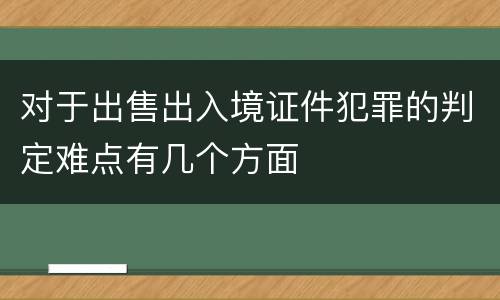 对于出售出入境证件犯罪的判定难点有几个方面