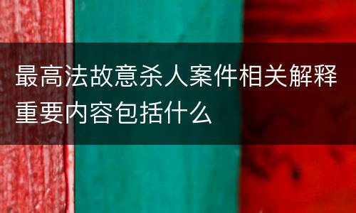 最高法故意杀人案件相关解释重要内容包括什么