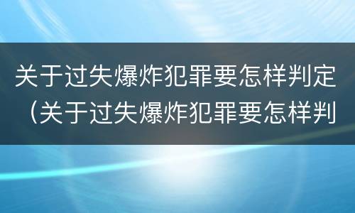 关于过失爆炸犯罪要怎样判定（关于过失爆炸犯罪要怎样判定责任）