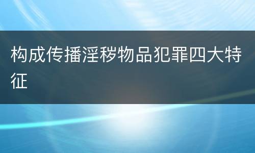 构成传播淫秽物品犯罪四大特征