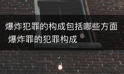 爆炸犯罪的构成包括哪些方面 爆炸罪的犯罪构成