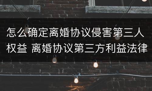 怎么确定离婚协议侵害第三人权益 离婚协议第三方利益法律条文