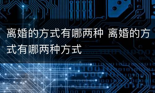 离婚的方式有哪两种 离婚的方式有哪两种方式