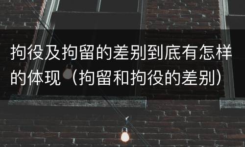 拘役及拘留的差别到底有怎样的体现（拘留和拘役的差别）