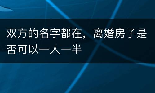 双方的名字都在，离婚房子是否可以一人一半