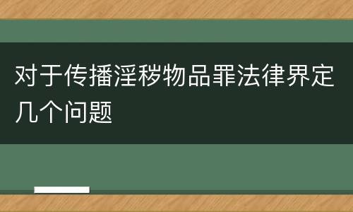 对于传播淫秽物品罪法律界定几个问题