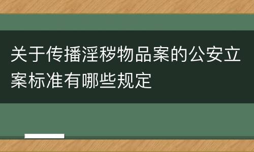 关于传播淫秽物品案的公安立案标准有哪些规定